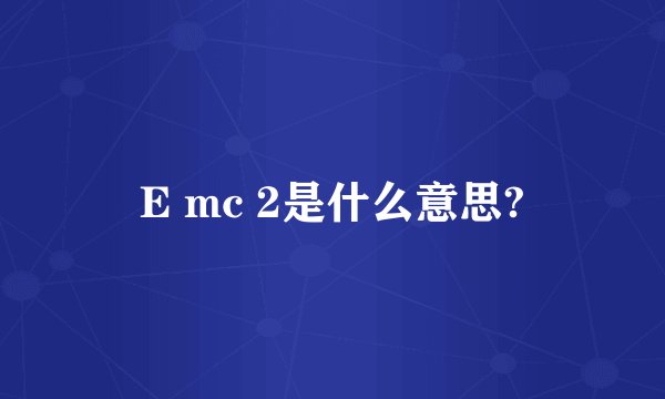 E mc 2是什么意思?