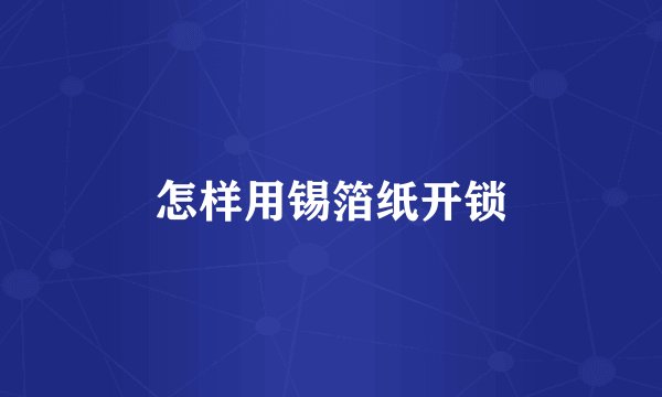 怎样用锡箔纸开锁