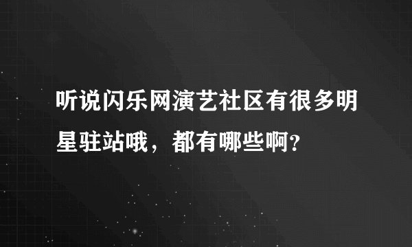 听说闪乐网演艺社区有很多明星驻站哦，都有哪些啊？