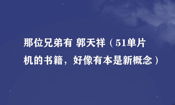 那位兄弟有 郭天祥（51单片机的书籍，好像有本是新概念）