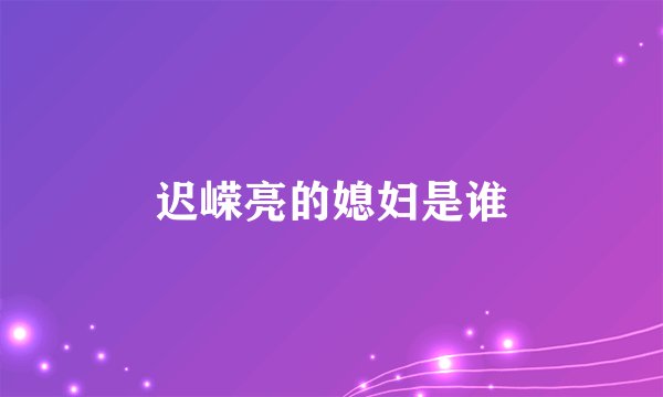 迟嵘亮的媳妇是谁