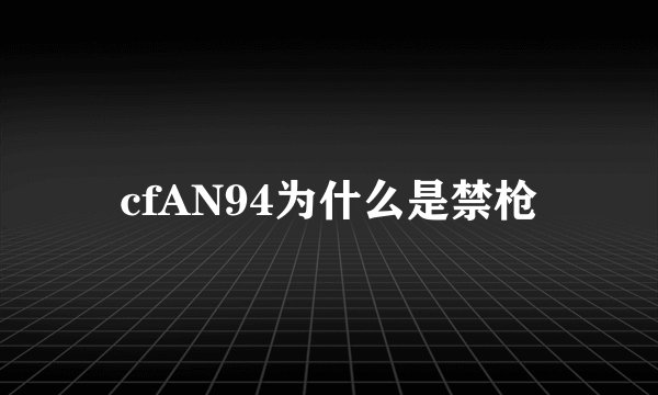 cfAN94为什么是禁枪