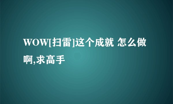 WOW[扫雷]这个成就 怎么做啊,求高手