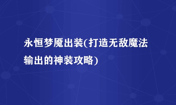 永恒梦魇出装(打造无敌魔法输出的神装攻略)