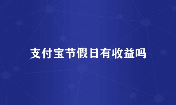 支付宝节假日有收益吗