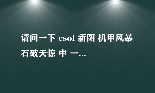 请问一下 csol 新图 机甲风暴石破天惊 中 一共有几关 A博士补给箱里面是什么？