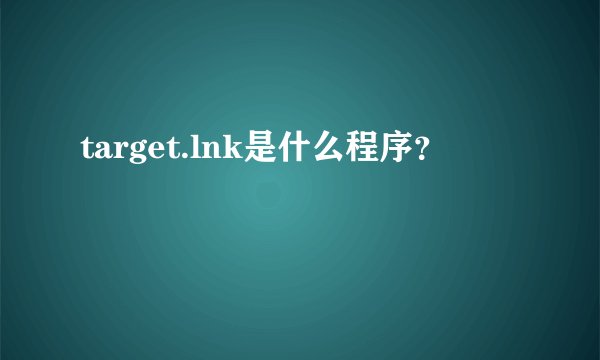 target.lnk是什么程序？
