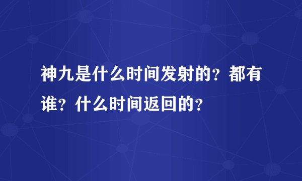 神九是什么时间发射的？都有谁？什么时间返回的？