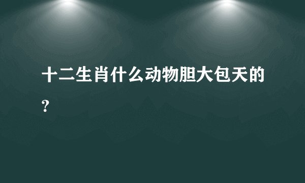 十二生肖什么动物胆大包天的？
