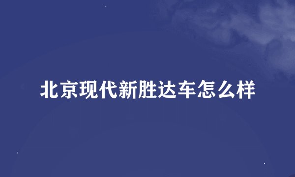 北京现代新胜达车怎么样
