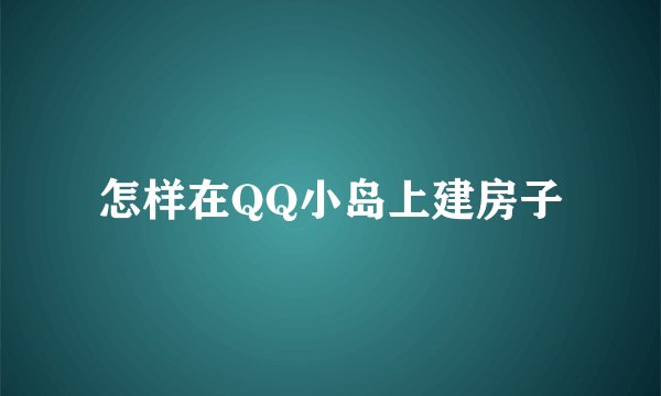 怎样在QQ小岛上建房子