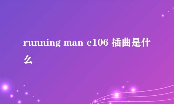 running man e106 插曲是什么