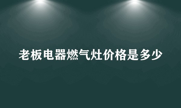 老板电器燃气灶价格是多少