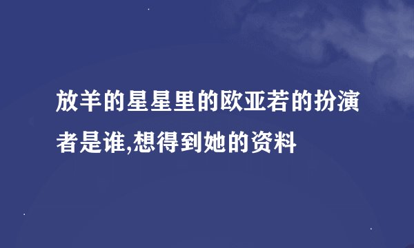 放羊的星星里的欧亚若的扮演者是谁,想得到她的资料