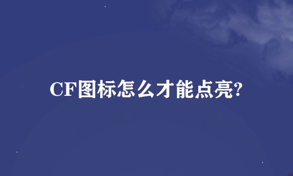CF图标怎么才能点亮?