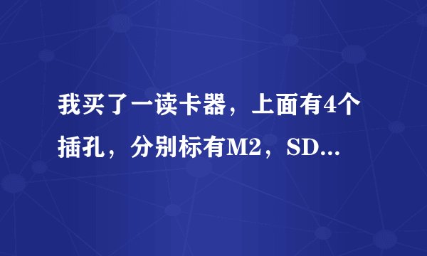 我买了一读卡器，上面有4个插孔，分别标有M2，SD，MS，TF，这些都是干什么用的插孔啊？