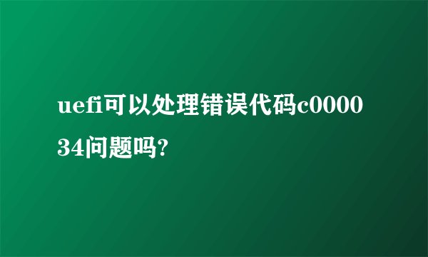 uefi可以处理错误代码c000034问题吗?