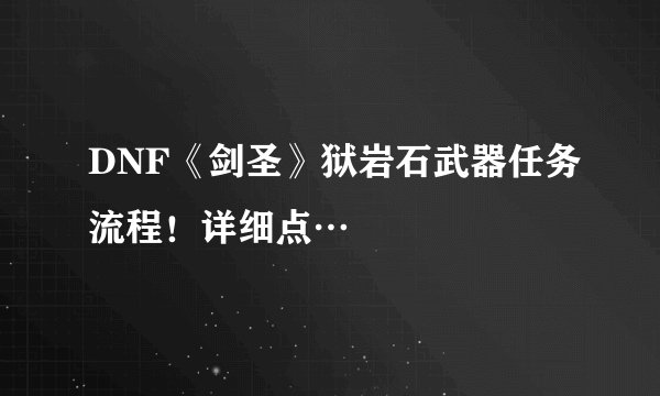 DNF《剑圣》狱岩石武器任务流程！详细点…