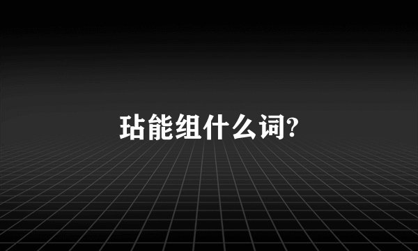 玷能组什么词?