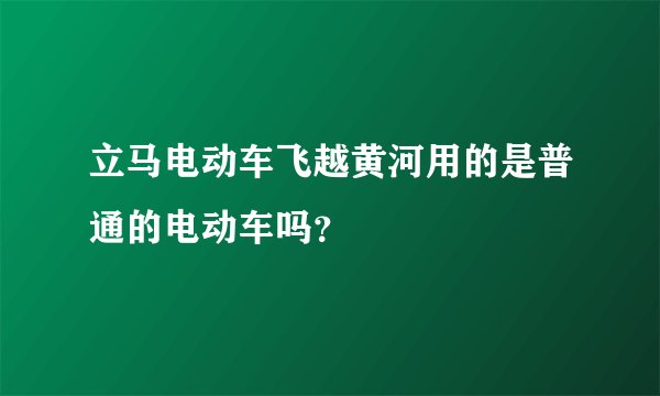 立马电动车飞越黄河用的是普通的电动车吗？