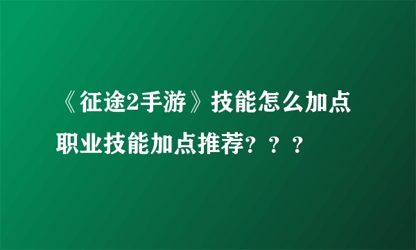 《征途2手游》技能怎么加点 职业技能加点推荐？？？