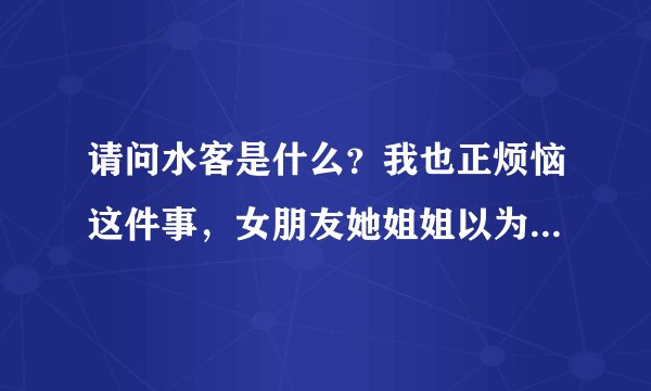 请问水客是什么？我也正烦恼这件事，女朋友她姐姐以为我养不好她，我只有18岁，懂的不是很多。求指教谢谢