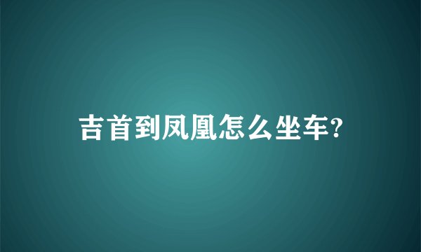 吉首到凤凰怎么坐车?