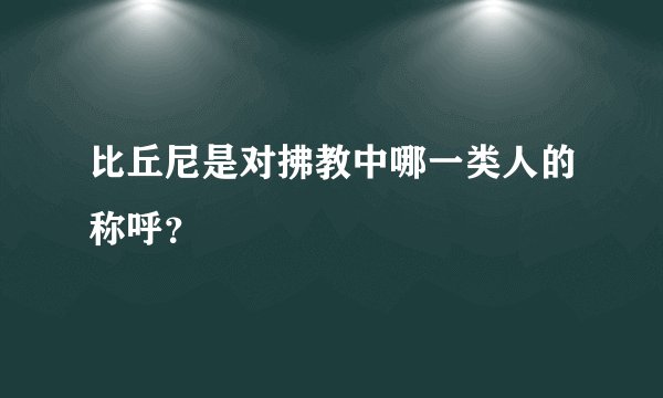 比丘尼是对拂教中哪一类人的称呼？