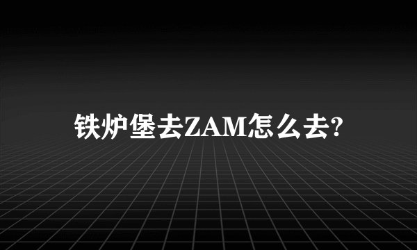 铁炉堡去ZAM怎么去?