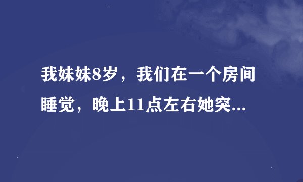 我妹妹8岁，我们在一个房间睡觉，晚上11点左右她突然坐起来推我，我问她干嘛，她说刚才有个红衣服的阿