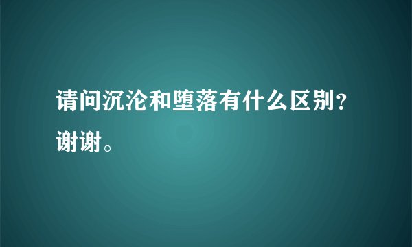 请问沉沦和堕落有什么区别？谢谢。