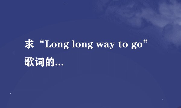 求“Long long way to go”歌词的中文翻译