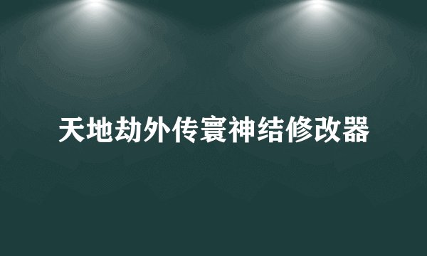 天地劫外传寰神结修改器