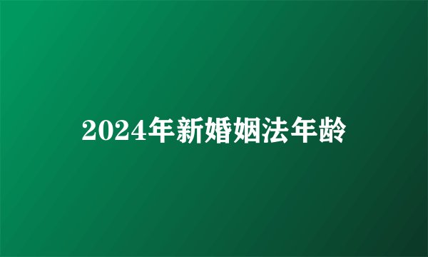 2024年新婚姻法年龄