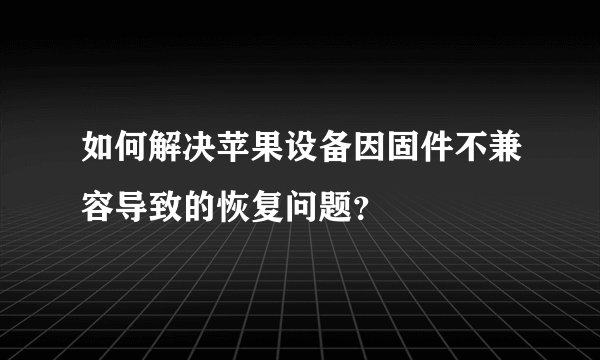 如何解决苹果设备因固件不兼容导致的恢复问题？