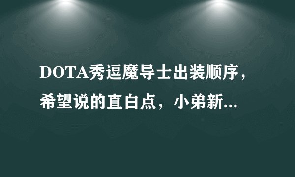 DOTA秀逗魔导士出装顺序，希望说的直白点，小弟新手，俗名不太懂，要求是保证输出的同时不要太脆