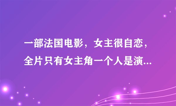 一部法国电影，女主很自恋，全片只有女主角一个人是演的，其它路人都是真实反映。以前看过，忘记片名了。