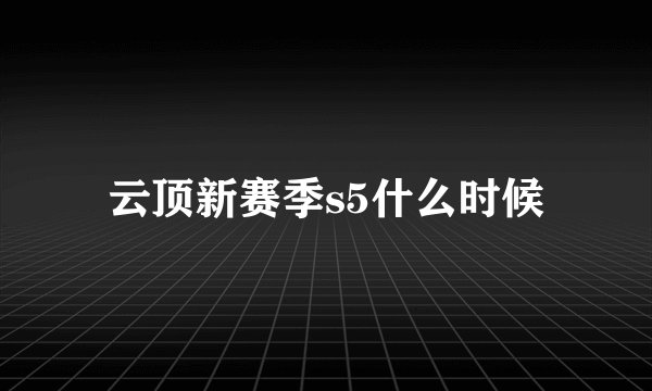 云顶新赛季s5什么时候