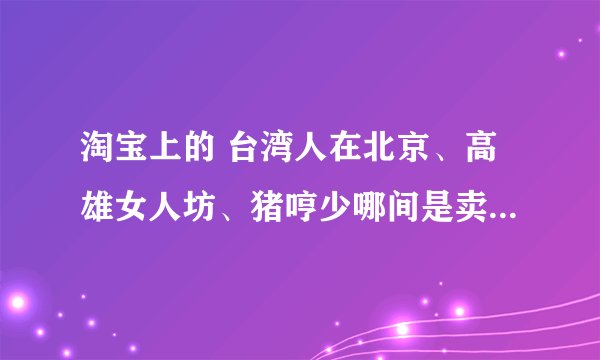 淘宝上的 台湾人在北京、高雄女人坊、猪哼少哪间是卖的是我的美丽日记正品？？？急！！！！！