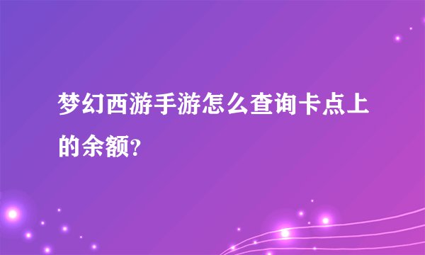 梦幻西游手游怎么查询卡点上的余额？