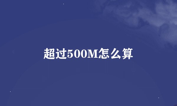 超过500M怎么算