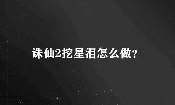 诛仙2挖星泪怎么做？