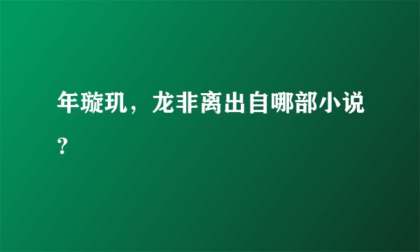年璇玑，龙非离出自哪部小说？