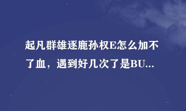 起凡群雄逐鹿孙权E怎么加不了血，遇到好几次了是BUG吗？不能解吗？