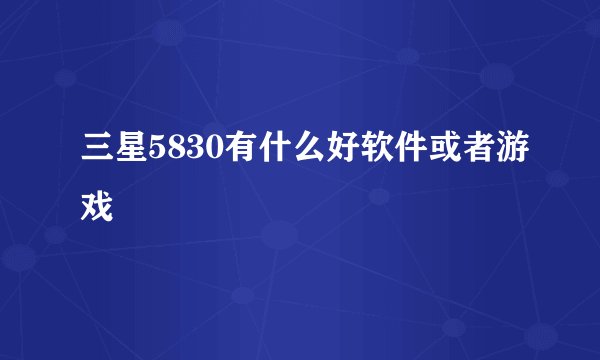 三星5830有什么好软件或者游戏