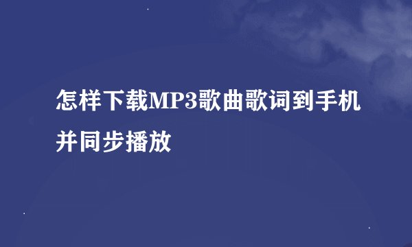 怎样下载MP3歌曲歌词到手机并同步播放