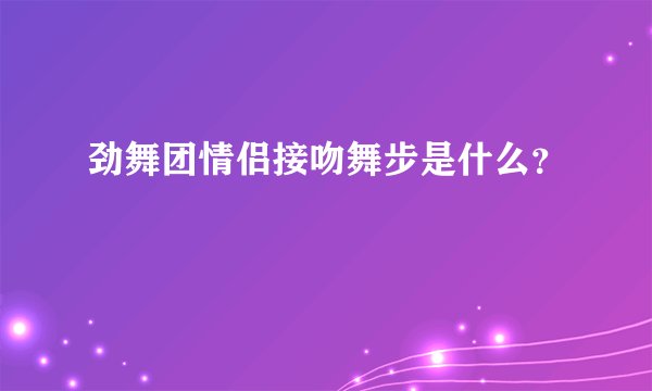 劲舞团情侣接吻舞步是什么？