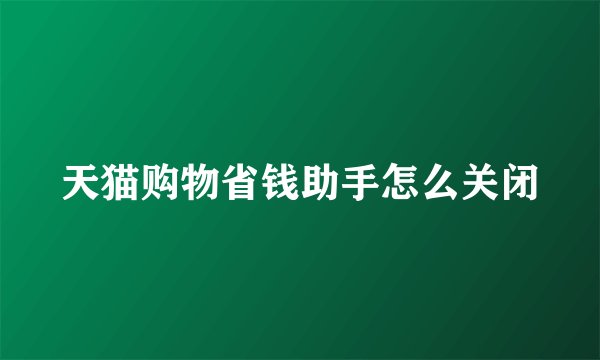 天猫购物省钱助手怎么关闭