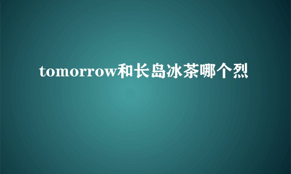 tomorrow和长岛冰茶哪个烈