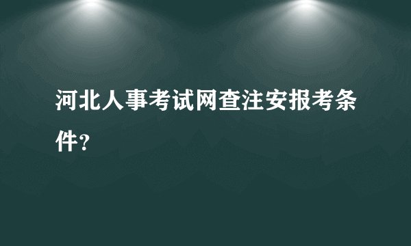 河北人事考试网查注安报考条件？